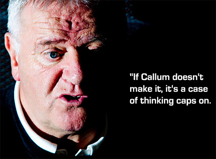If Callum doesn&#039;t make it, its a case of thinking caps on.